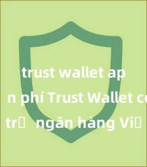 trust wallet apk miễn phí Trust Wallet có hỗ trợ ngân hàng Việt Nam không?